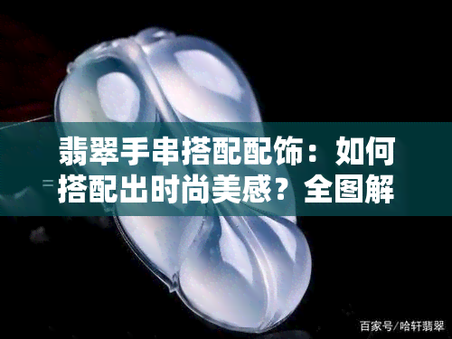 翡翠手串搭配配饰：如何搭配出时尚美感？全图解析