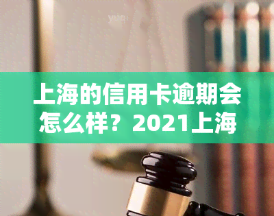 上海的信用卡逾期会怎么样？2021上海银行信用卡、上海银行卡逾期情况解析