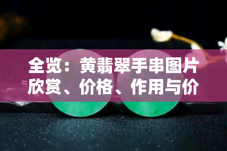 全览：黄翡翠手串图片欣赏、价格、作用与价值探讨