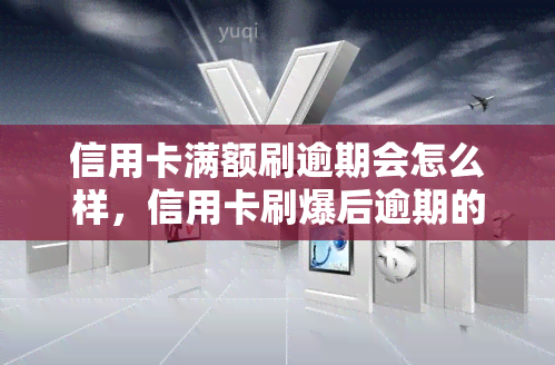 信用卡满额刷逾期会怎么样，信用卡刷爆后逾期的后果是什么？