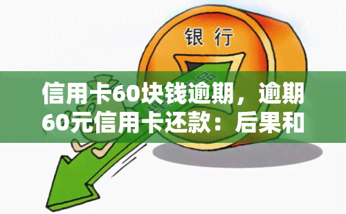 信用卡60块钱逾期，逾期60元信用卡还款：后果和解决方法