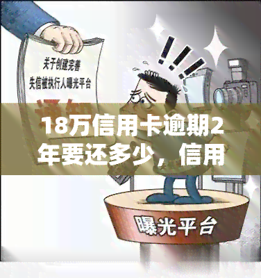 18万信用卡逾期2年要还多少，信用卡逾期2年，欠款18万应还款是多少？