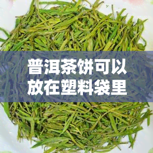 普洱茶饼可以放在塑料袋里保存吗，普洱茶饼的保存方式：可以放在塑料袋里吗？