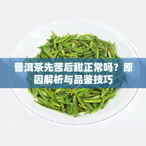 普洱茶先苦后甜正常吗？原因解析与品鉴技巧