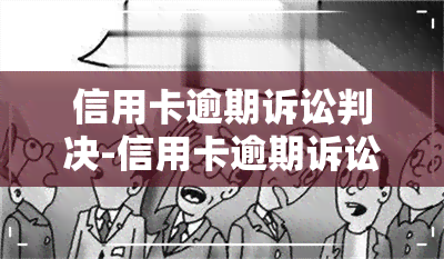 信用卡逾期诉讼判决-信用卡逾期诉讼判决的几种结果