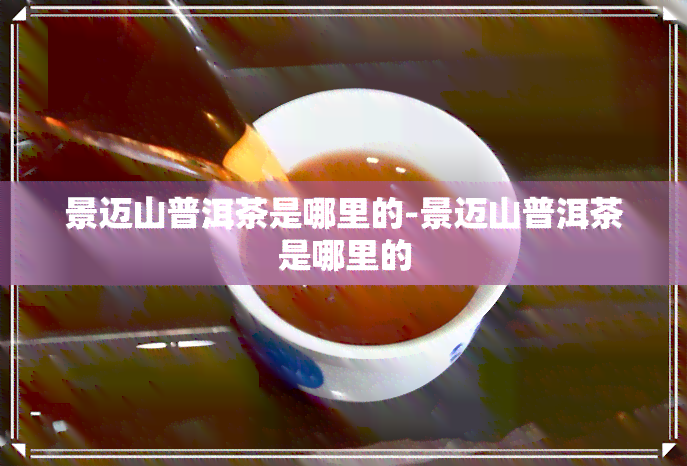 景迈山普洱茶是哪里的-景迈山普洱茶是哪里的