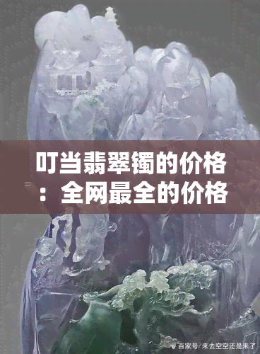 叮当翡翠镯的价格：全网最全的价格及图片一览，揭秘价值是否被高估？