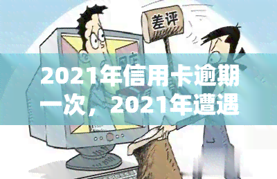 2021年信用卡逾期一次，2021年遭遇信用卡逾期：一次疏忽带来的影响与应对策略