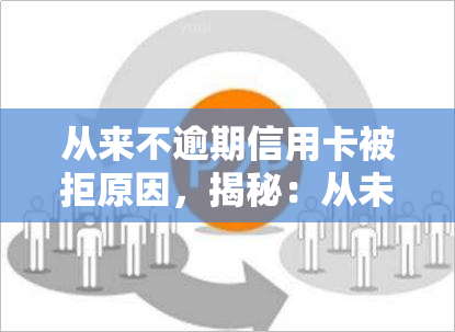 从来不逾期信用卡被拒原因，揭秘：从未逾期为何仍被信用卡拒批？原因解析