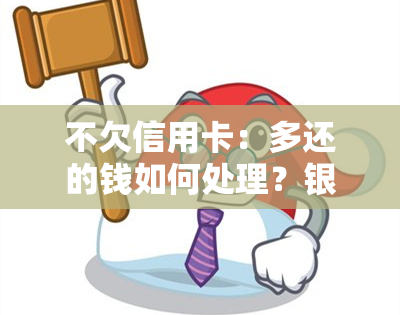 不欠信用卡：多还的钱如何处理？银行为何频繁催款？只欠贷款平台的影响是什么？能否注销？持续怎么办？何时消除？