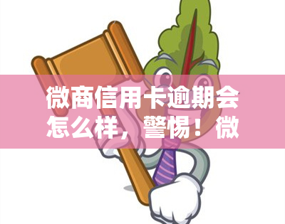 微商信用卡逾期会怎么样，警惕！微商信用卡逾期的严重后果