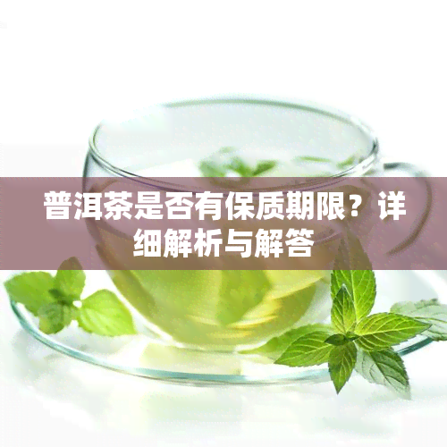 普洱茶是否有保质期限？详细解析与解答