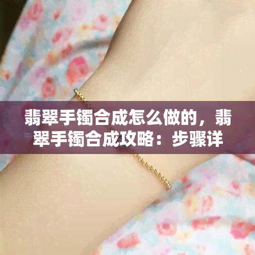 翡翠手镯合成怎么做的，翡翠手镯合成攻略：步骤详解