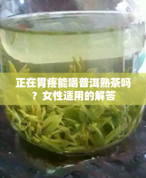 正在胃疼能喝普洱熟茶吗？女性适用的解答