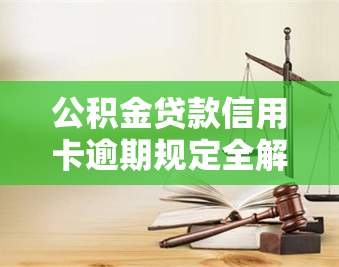 公积金贷款信用卡逾期规定全解析：最新政策及影响