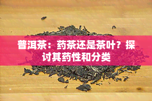 普洱茶：茶还是茶叶？探讨其性和分类