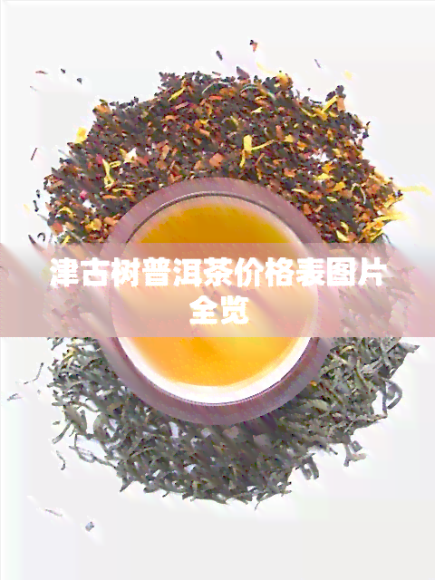 津古树普洱茶价格表图片全览