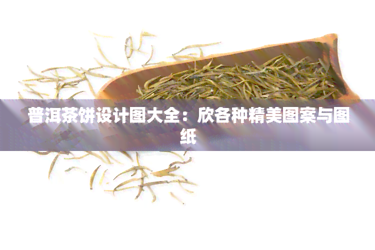 普洱茶饼设计图大全：欣各种精美图案与图纸