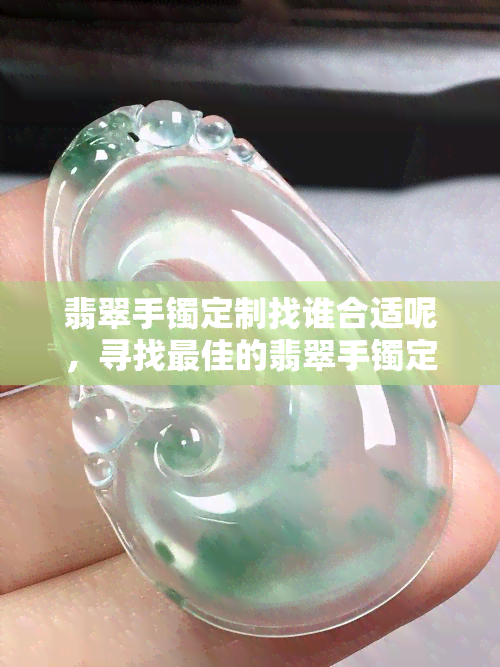 翡翠手镯定制找谁合适呢，寻找更佳的翡翠手镯定制服务？看这里！