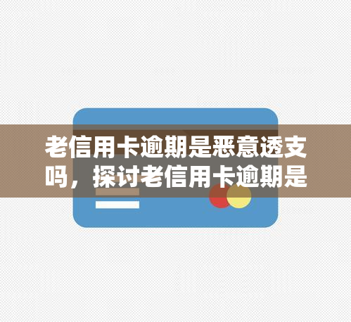 老信用卡逾期是恶意透支吗，探讨老信用卡逾期是否构成恶意透支