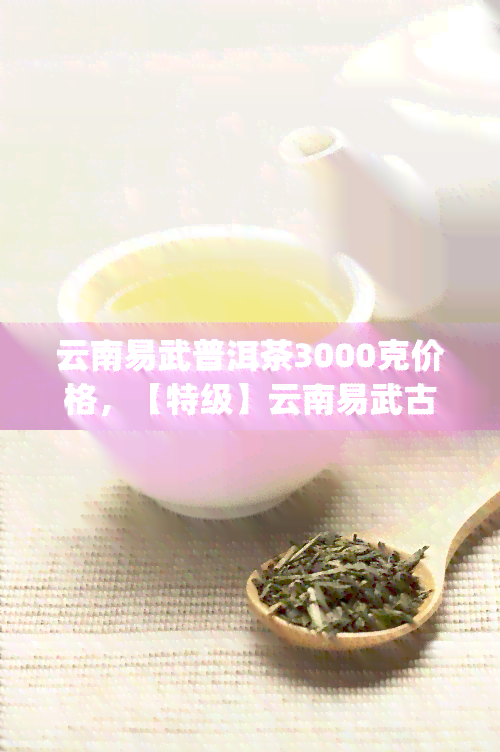 云南易武普洱茶3000克价格，【特级】云南易武古树纯料普洱茶生茶 防伪3000g 红印圆茶礼盒装 外包装精美