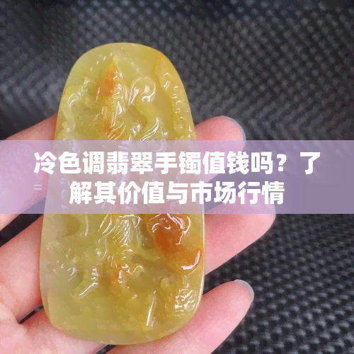 冷色调翡翠手镯值钱吗？了解其价值与市场行情