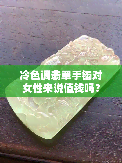 冷色调翡翠手镯对女性来说值钱吗？