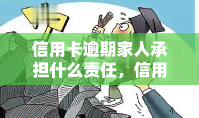 信用卡逾期家人承担什么责任，信用卡逾期：家人需要承担哪些责任？