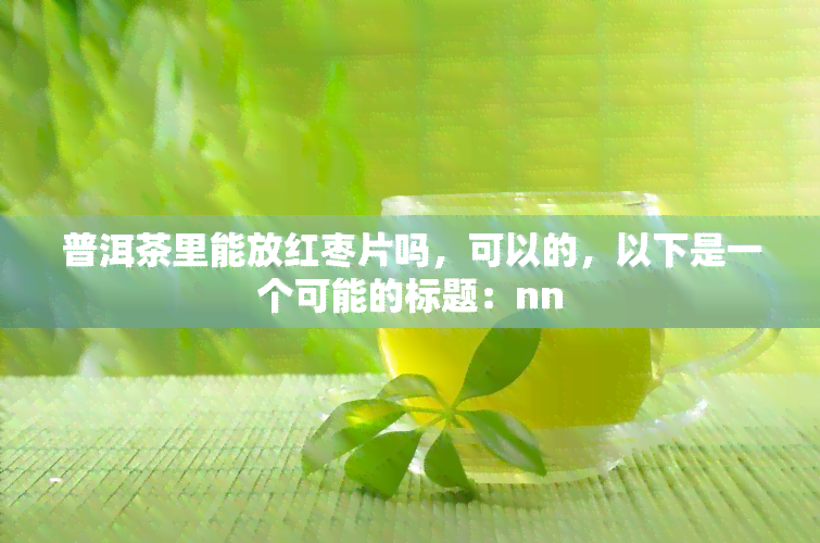 普洱茶里能放红枣片吗，可以的，以下是一个可能的标题：nn