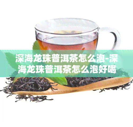 深海龙珠普洱茶怎么泡-深海龙珠普洱茶怎么泡好喝