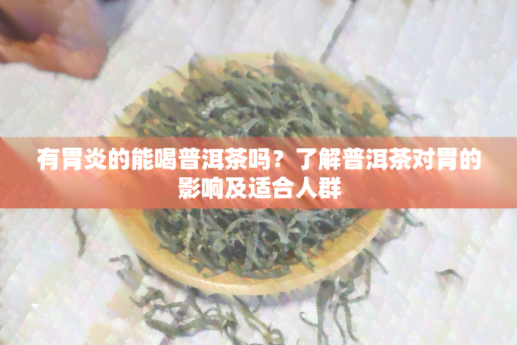 有胃炎的能喝普洱茶吗？了解普洱茶对胃的影响及适合人群