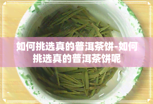 如何挑选真的普洱茶饼-如何挑选真的普洱茶饼呢