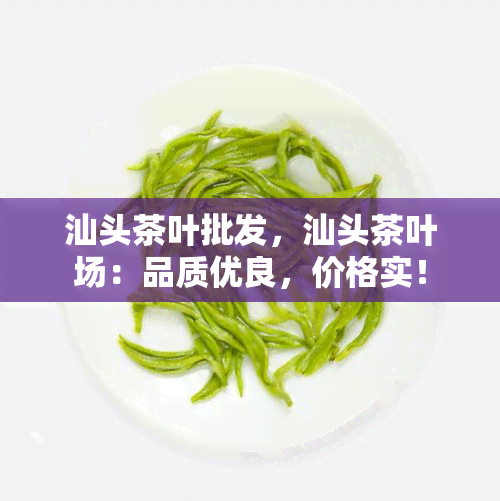 汕头茶叶批发，汕头茶叶场：品质优良，价格实！