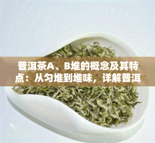 普洱茶A、B堆的概念及其特点：从匀堆到堆味，详解普洱茶打堆工艺