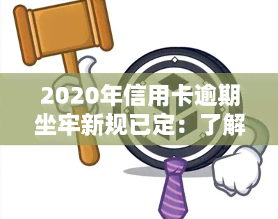 2020年信用卡逾期坐牢新规已定：了解新规定与影响