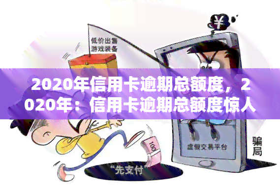 2020年信用卡逾期总额度，2020年：信用卡逾期总额度惊人，你是否在其中？