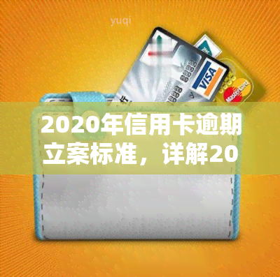 2020年信用卡逾期立案标准，详解2020年信用卡逾期的立案标准