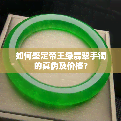 如何鉴定帝王绿翡翠手镯的真伪及价格？