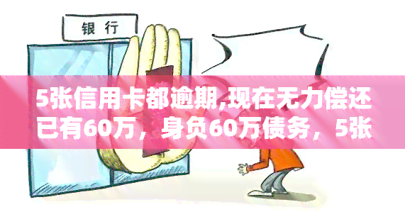 5张信用卡都逾期,现在无力偿还已有60万，身负60万债务，5张信用卡全部逾期，无法偿还