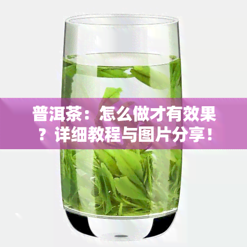 普洱茶：怎么做才有效果？详细教程与图片分享！