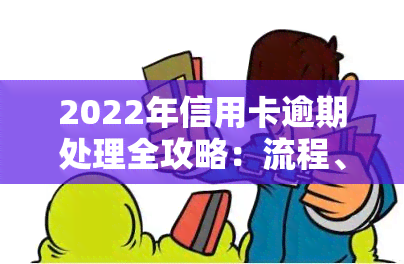 2022年信用卡逾期处理全攻略：流程、图片及自救方法