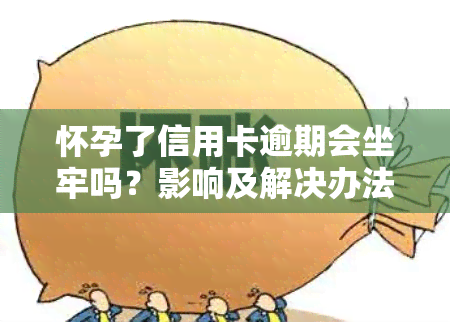 怀孕了信用卡逾期会坐牢吗？影响及解决办法全解析