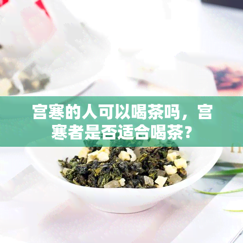 宫寒的人可以喝茶吗，宫寒者是否适合喝茶？