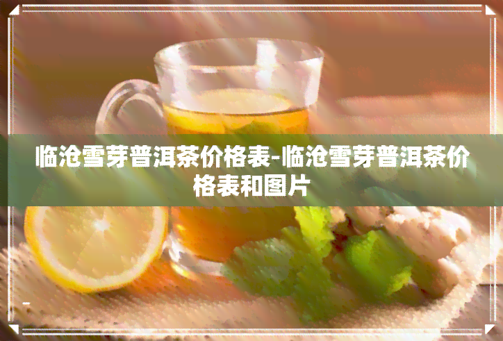 临沧雪芽普洱茶价格表-临沧雪芽普洱茶价格表和图片