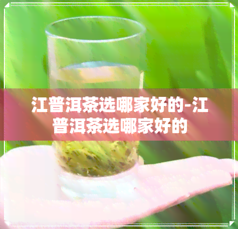 江普洱茶选哪家好的-江普洱茶选哪家好的