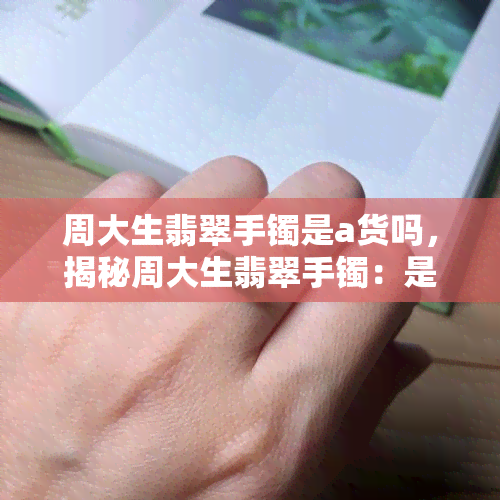 周大生翡翠手镯是a货吗，揭秘周大生翡翠手镯：是否为A货？