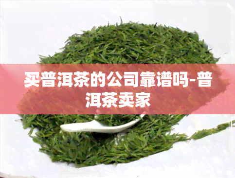 买普洱茶的公司靠谱吗-普洱茶卖家