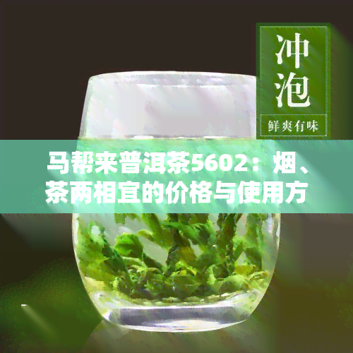 马帮来普洱茶5602：、茶两相宜的价格与使用方法