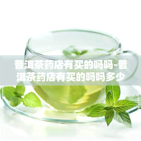 普洱茶店有买的吗吗-普洱茶店有买的吗吗多少钱