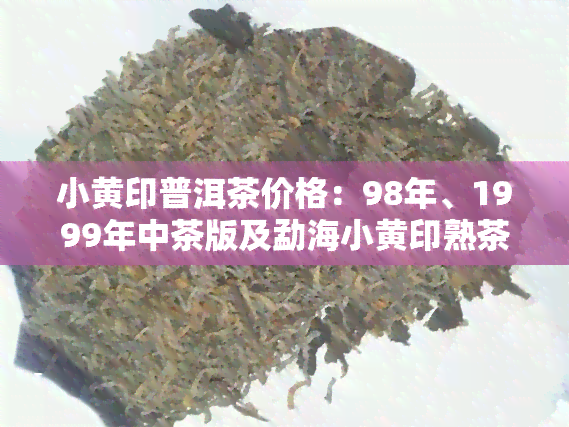 小黄印普洱茶价格：98年、1999年中茶版及勐海小黄印熟茶价格一览